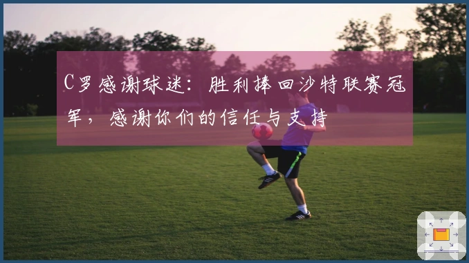C罗感谢球迷:胜利捧回沙特联赛冠军,感谢你们的信任与支持