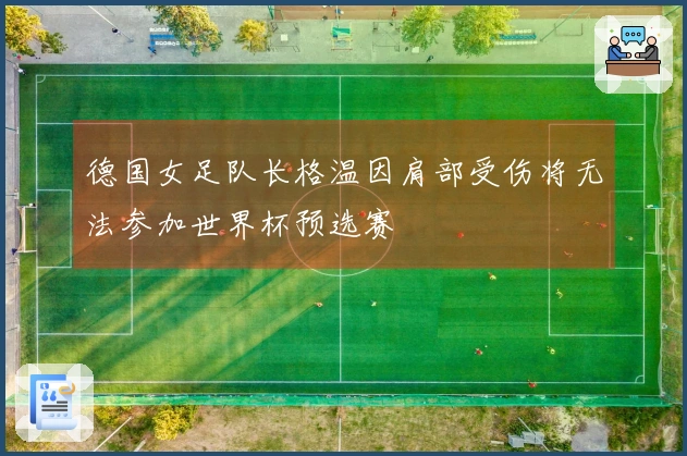 德国女足队长格温因肩部受伤将无法参加世界杯预选赛